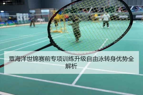 覃海洋世锦赛前专项训练升级自由泳转身优势全解析