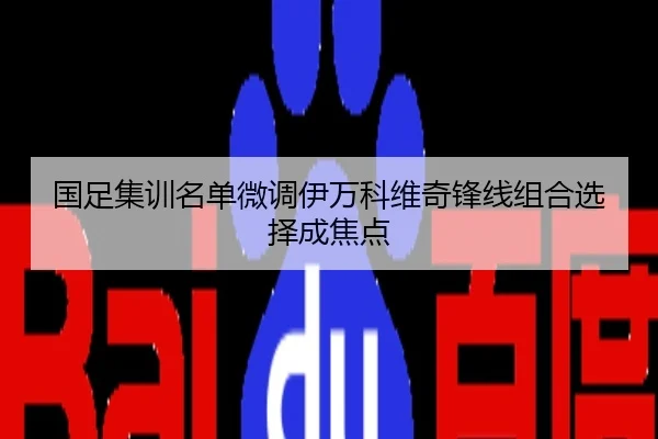 国足集训名单微调伊万科维奇锋线组合选择成焦点