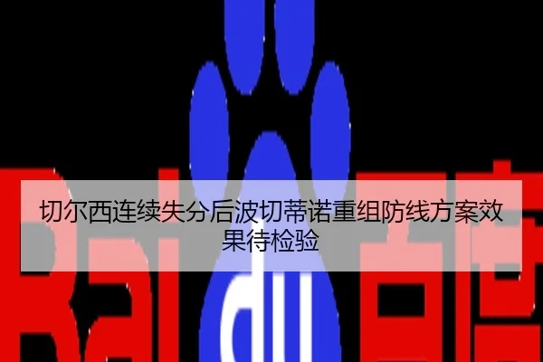 切尔西连续失分后波切蒂诺重组防线方案效果待检验